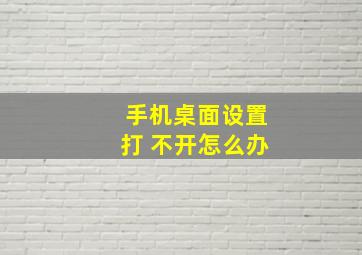 手机桌面设置打 不开怎么办